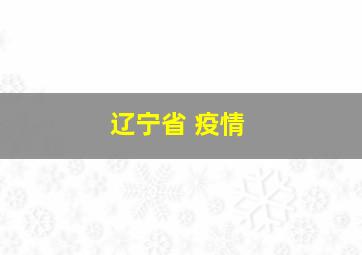 辽宁省 疫情